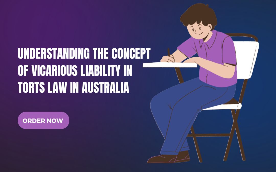 UNDERSTANDING THE CONCEPT OF VICARIOUS LIABILITY IN TORTS LAW IN AUSTRALIA UNDERSTANDING THE CONCEPT OF VICARIOUS LIABILITY IN TORTS LAW IN AUSTRALIA